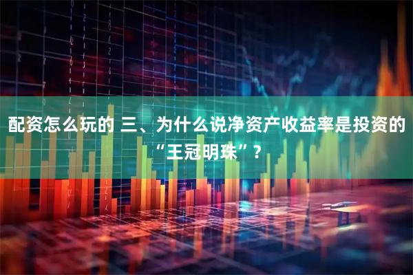 配资怎么玩的 三、为什么说净资产收益率是投资的“王冠明珠”？