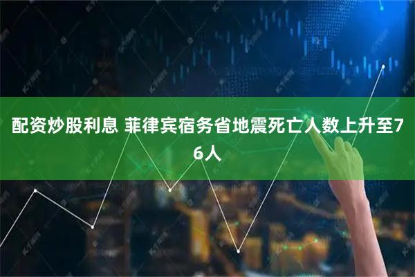 配资炒股利息 菲律宾宿务省地震死亡人数上升至76人
