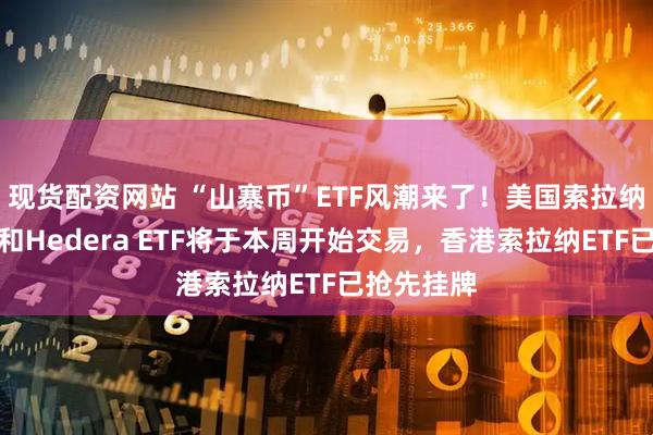 现货配资网站 “山寨币”ETF风潮来了！美国索拉纳、莱特币和Hedera ETF将于本周开始交易，香港索拉纳ETF已抢先挂牌