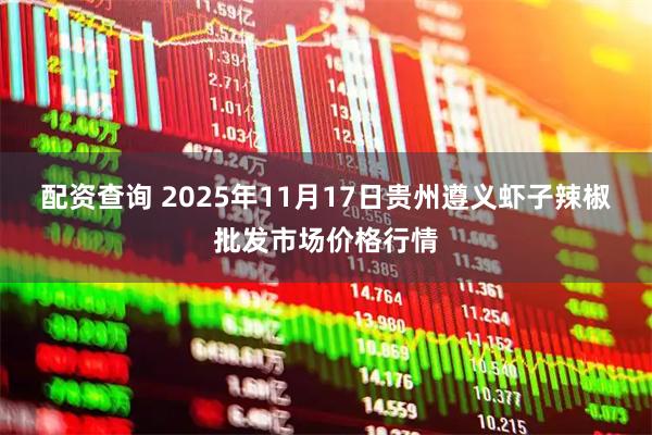 配资查询 2025年11月17日贵州遵义虾子辣椒批发市场价格行情