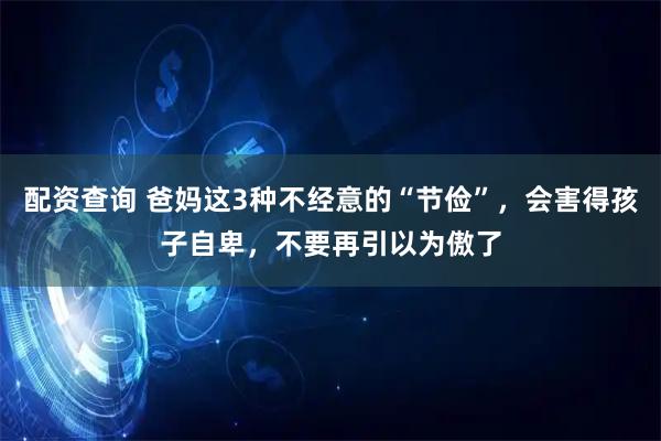 配资查询 爸妈这3种不经意的“节俭”，会害得孩子自卑，不要再引以为傲了