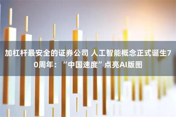 加杠杆最安全的证券公司 人工智能概念正式诞生70周年：“中国速度”点亮AI版图