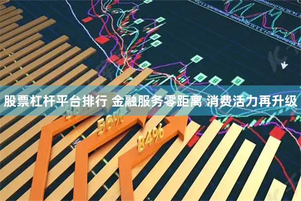 股票杠杆平台排行 金融服务零距离 消费活力再升级