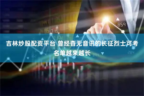 吉林炒股配资平台 曾经杳无音讯的长征烈士可考名单越来越长