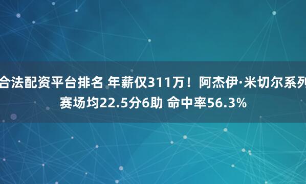 合法配资平台排名 年薪仅311万！阿杰伊·米切尔系列赛场均22.5分6助 命中率56.3%