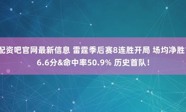 配资吧官网最新信息 雷霆季后赛8连胜开局 场均净胜16.6分&命中率50.9% 历史首队！