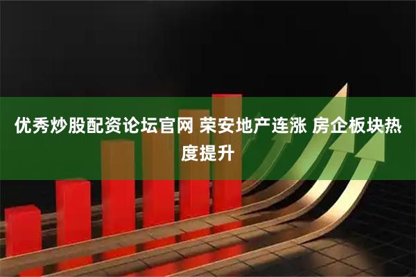 优秀炒股配资论坛官网 荣安地产连涨 房企板块热度提升
