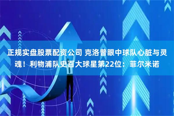 正规实盘股票配资公司 克洛普眼中球队心脏与灵魂！利物浦队史百大球星第22位：菲尔米诺