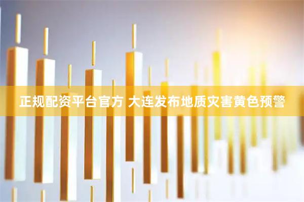 正规配资平台官方 大连发布地质灾害黄色预警