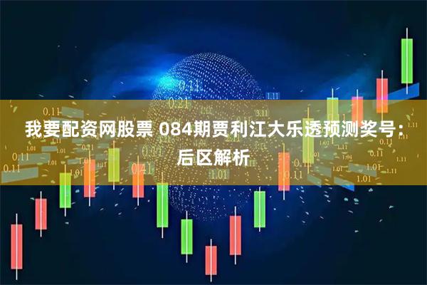 我要配资网股票 084期贾利江大乐透预测奖号：后区解析