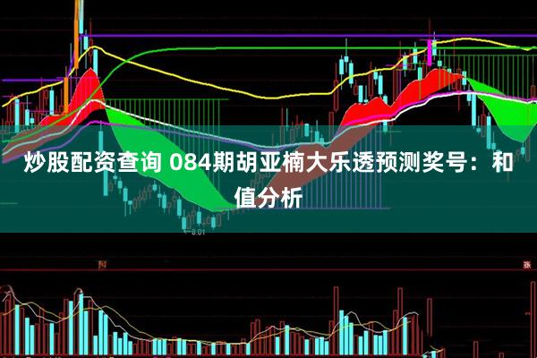 炒股配资查询 084期胡亚楠大乐透预测奖号：和值分析