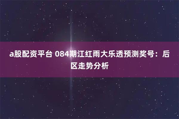 a股配资平台 084期江红雨大乐透预测奖号：后区走势分析