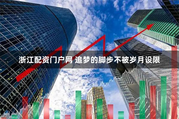 浙江配资门户网 追梦的脚步不被岁月设限