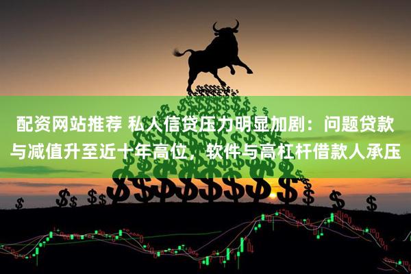 配资网站推荐 私人信贷压力明显加剧：问题贷款与减值升至近十年高位，软件与高杠杆借款人承压